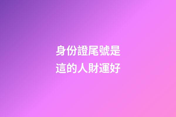 身份證尾號是這的人財運好