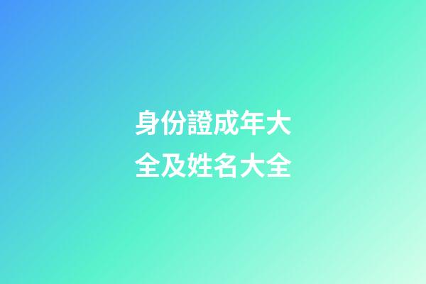 身份證成年大全及姓名大全(身份證成年大全及姓名大全18歲照片)-第1張-寶寶起名-玄機派