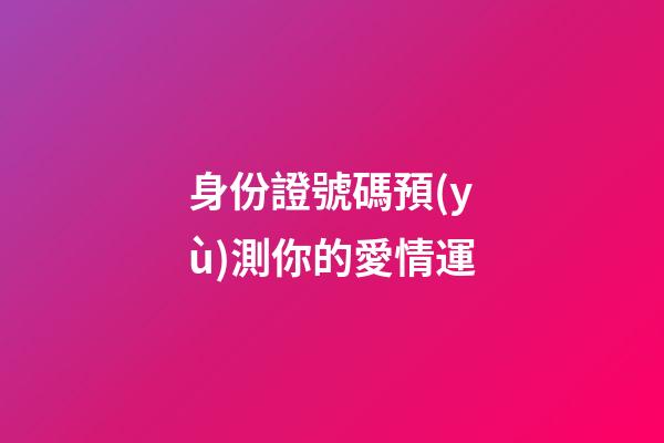 身份證號碼預(yù)測你的愛情運