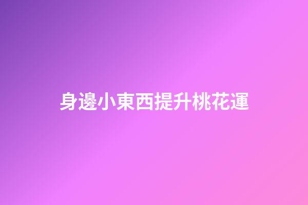 身邊小東西提升桃花運