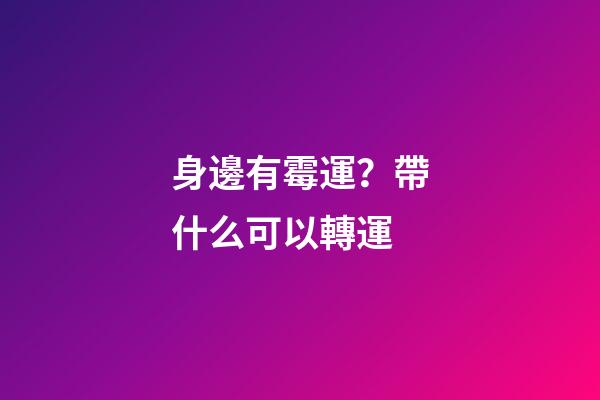 身邊有霉運？帶什么可以轉運