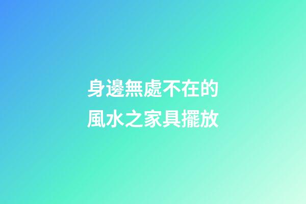 身邊無處不在的風水之家具擺放