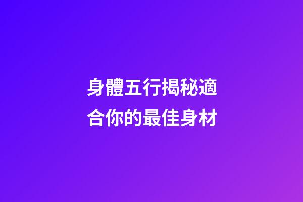身體五行揭秘適合你的最佳身材