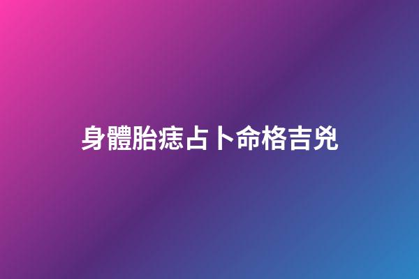 身體胎痣占卜命格吉兇