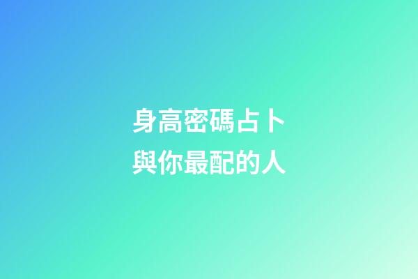 身高密碼占卜與你最配的人