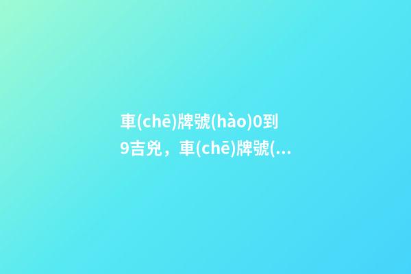 車(chē)牌號(hào)0到9吉兇，車(chē)牌號(hào)有什么吉兇寓意