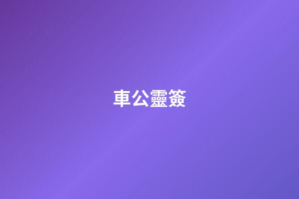 車公靈簽（文曲星靈簽）-第1張-星座運(yùn)勢(shì)-玄機(jī)派