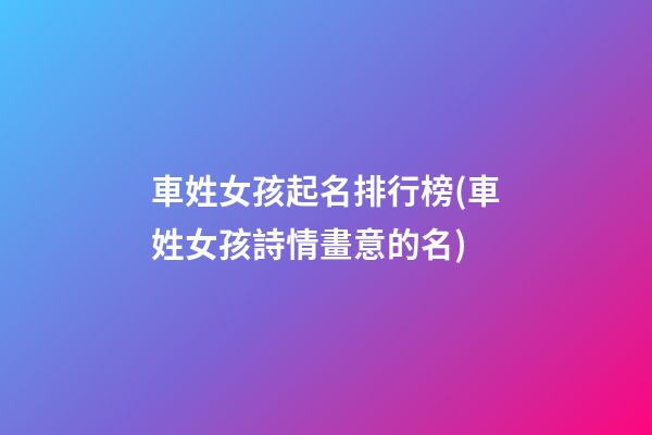 車姓女孩起名排行榜(車姓女孩詩情畫意的名)