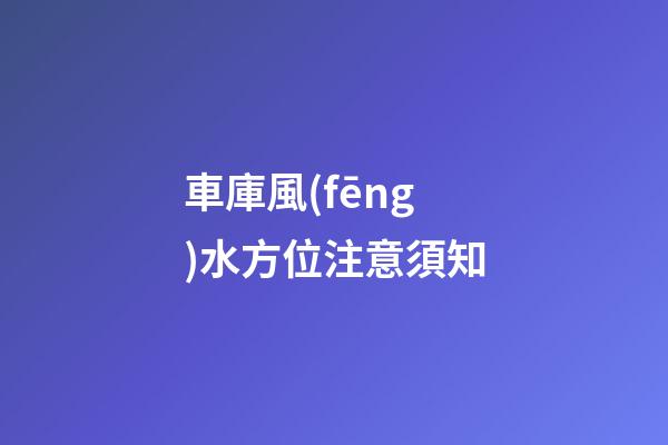 車庫風(fēng)水方位注意須知