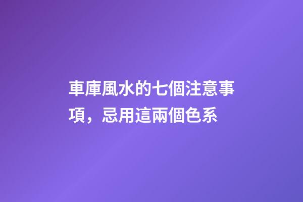 車庫風水的七個注意事項，忌用這兩個色系