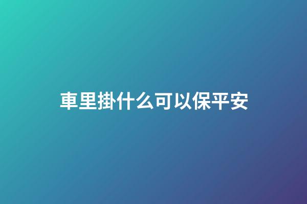 車里掛什么可以保平安