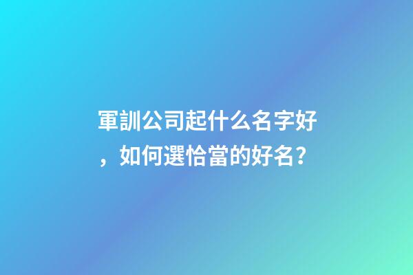 軍訓公司起什么名字好，如何選恰當的好名？-第1張-公司起名-玄機派