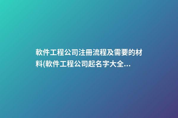 軟件工程公司注冊流程及需要的材料(軟件工程公司起名字大全免費)-第1張-公司起名-玄機派