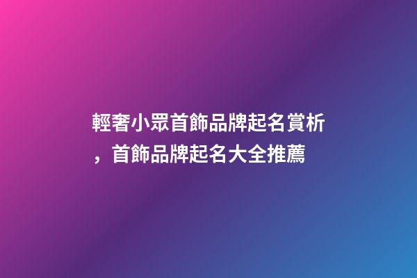 輕奢小眾首飾品牌起名賞析，首飾品牌起名大全推薦-第1張-商標起名-玄機派