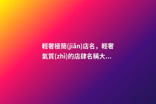 輕奢極簡(jiǎn)店名，輕奢氣質(zhì)的店肆名稱大全，好聽又大氣