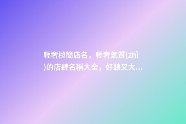 輕奢極簡店名，輕奢氣質(zhì)的店肆名稱大全，好聽又大氣-第1張-店鋪起名-玄機(jī)派