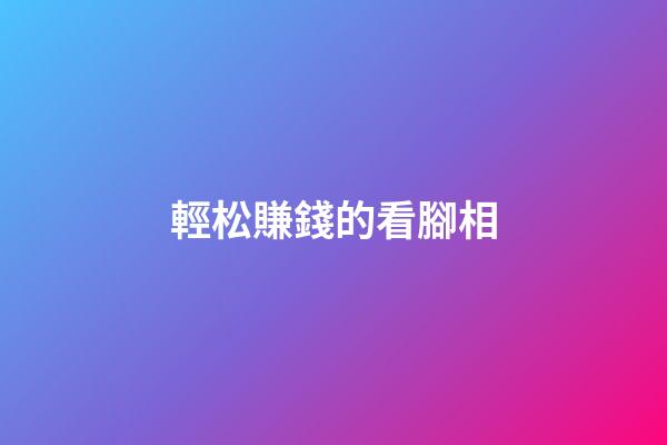 輕松賺錢的看腳相