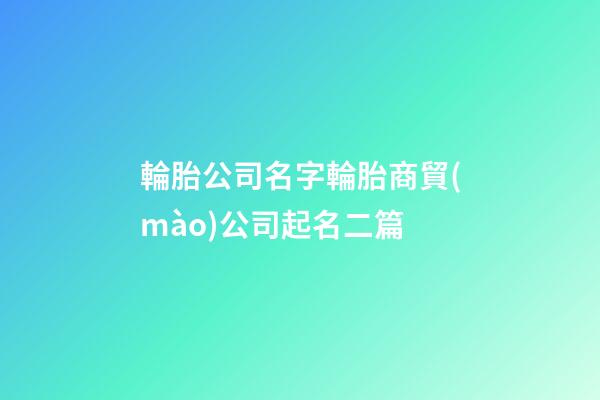 輪胎公司名字輪胎商貿(mào)公司起名二篇-第1張-公司起名-玄機派