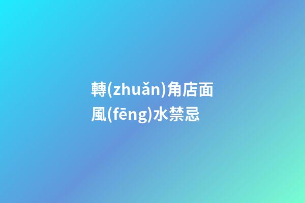 轉(zhuǎn)角店面風(fēng)水禁忌