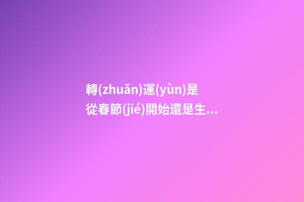 轉(zhuǎn)運(yùn)是從春節(jié)開始還是生日，轉(zhuǎn)運(yùn)當(dāng)天注意事項(xiàng)