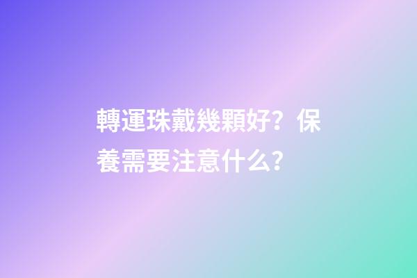 轉運珠戴幾顆好？保養需要注意什么？