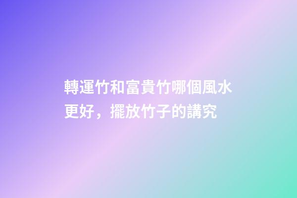 轉運竹和富貴竹哪個風水更好，擺放竹子的講究