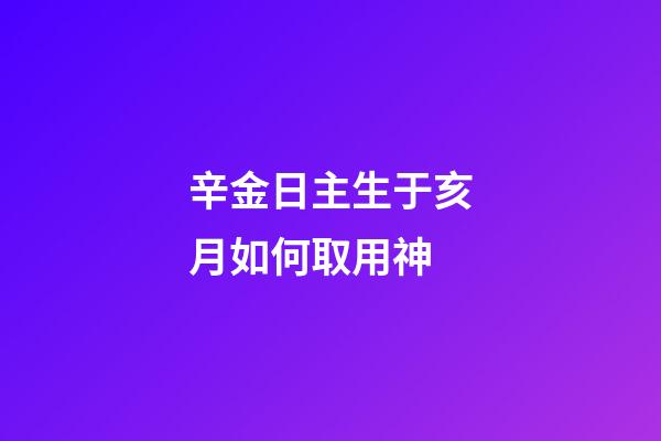 辛金日主生于亥月如何取用神?