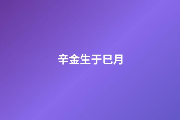 辛金生于巳月