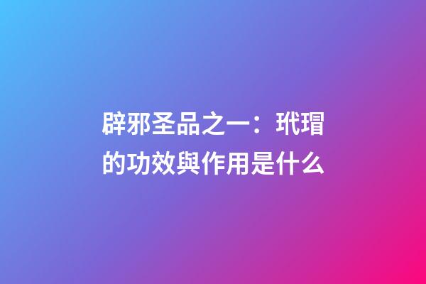 辟邪圣品之一：玳瑁的功效與作用是什么