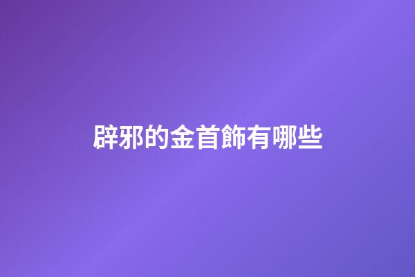 辟邪的金首飾有哪些