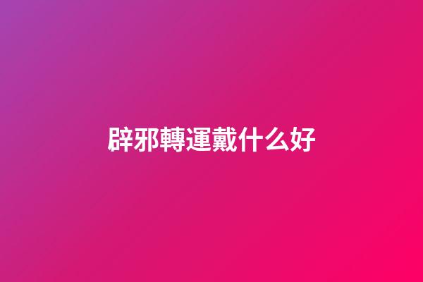 辟邪轉運戴什么好