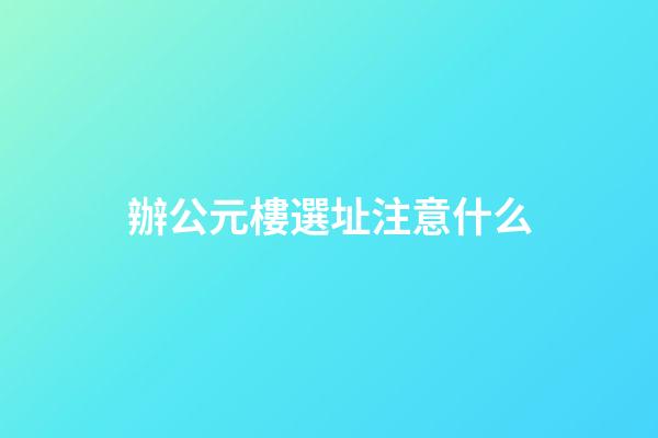 辦公元樓選址注意什么