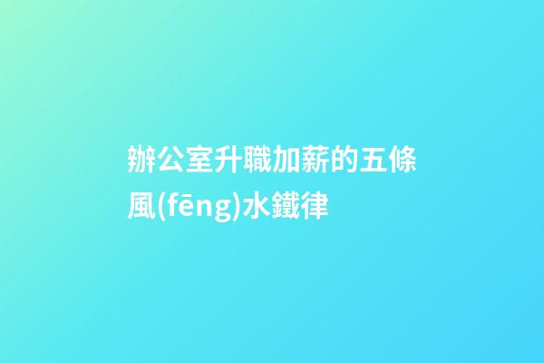 辦公室升職加薪的五條風(fēng)水鐵律