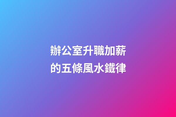 辦公室升職加薪的五條風水鐵律