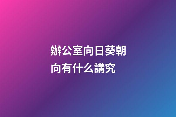辦公室向日葵朝向有什么講究