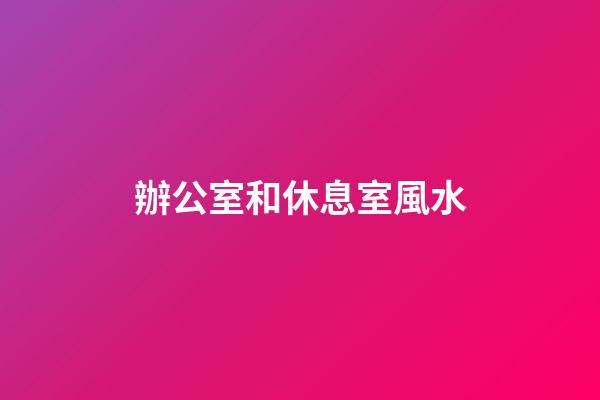 辦公室和休息室風水