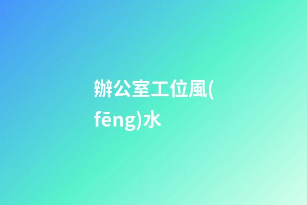 辦公室工位風(fēng)水