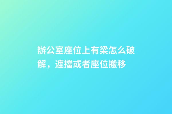 辦公室座位上有梁怎么破解，遮擋或者座位搬移