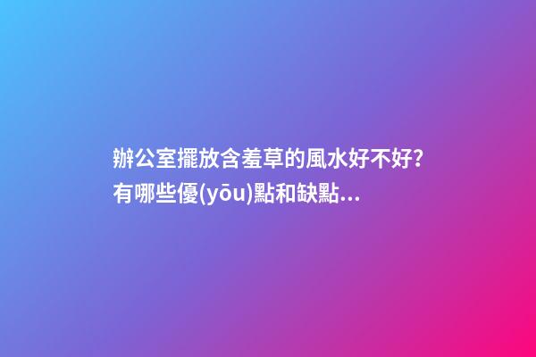 辦公室擺放含羞草的風水好不好？有哪些優(yōu)點和缺點？