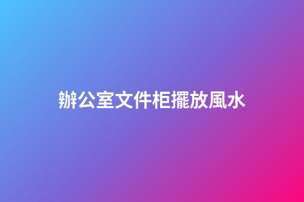 辦公室文件柜擺放風水