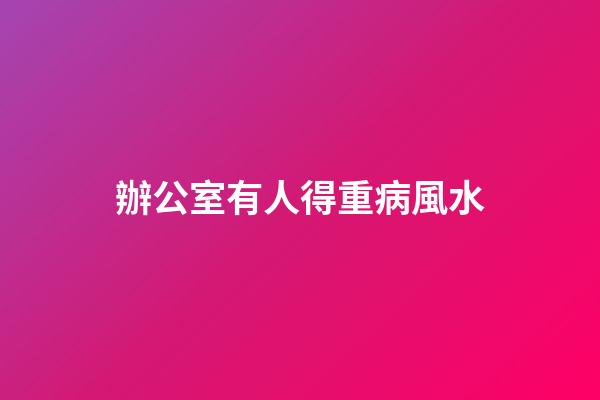 辦公室有人得重病風水