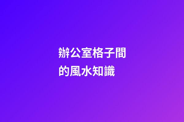 辦公室格子間的風水知識
