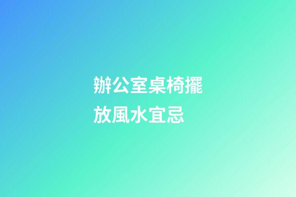 辦公室桌椅擺放風水宜忌