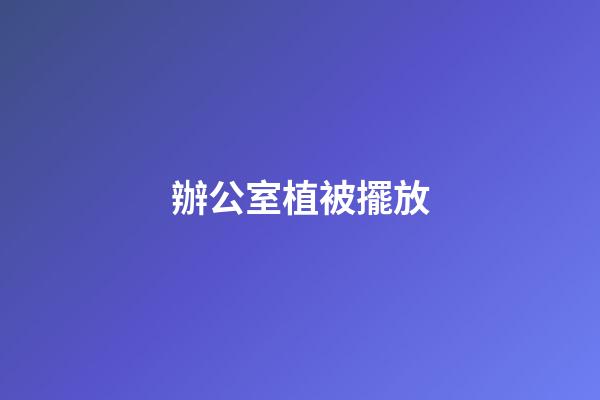 辦公室植被擺放