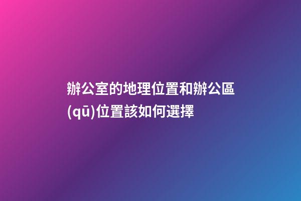 辦公室的地理位置和辦公區(qū)位置該如何選擇
