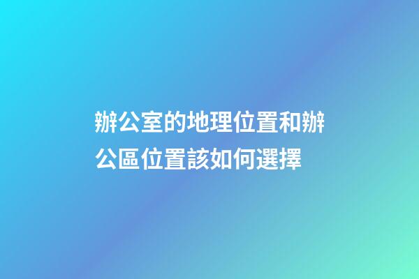 辦公室的地理位置和辦公區位置該如何選擇