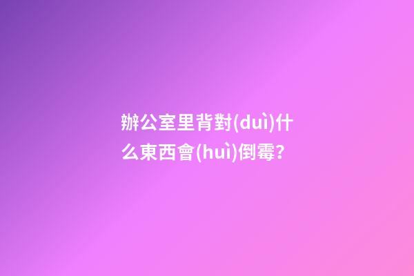 辦公室里背對(duì)什么東西會(huì)倒霉？