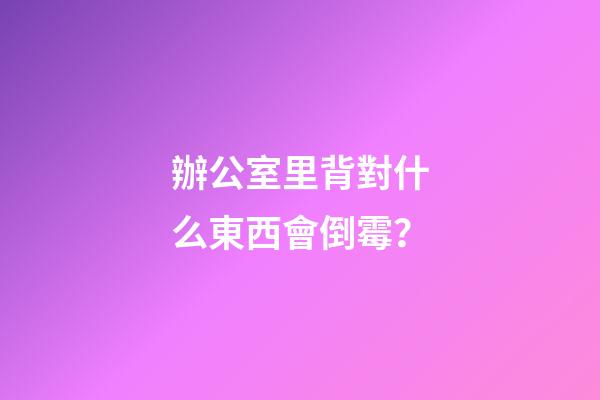 辦公室里背對什么東西會倒霉？