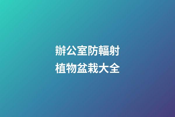 辦公室防輻射植物盆栽大全