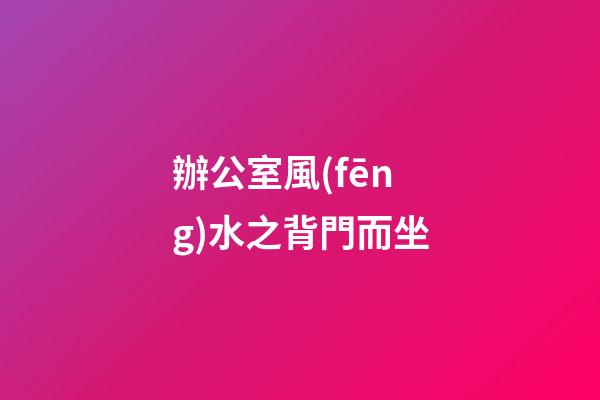 辦公室風(fēng)水之背門而坐